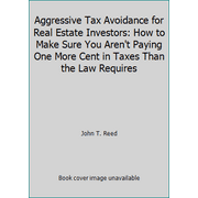 Aggressive Tax Avoidance for Real Estate Investors: How to Make Sure You Aren't Paying One More Cent in Taxes Than the Law Requires [Paperback - Used]