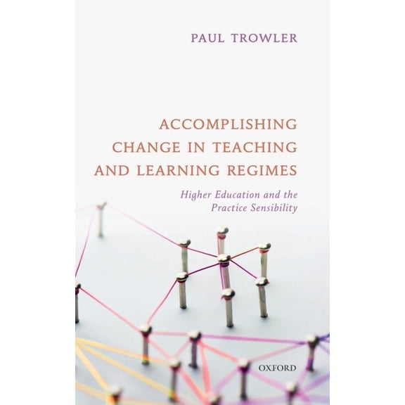 Accomplishing Change in Teaching and Learning Regimes: Higher Education and the Practice Sensibility, (Hardcover)