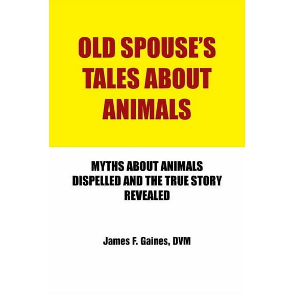 Old Spouse's Tales about Animals: Myths about Animals Dispelled and the True Story Revealed, (Paperback)