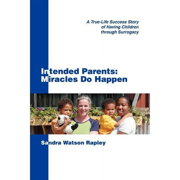 Intended Parents: Miracles Do Happen : A True-life Success Story of Having Children Through Surrogacy