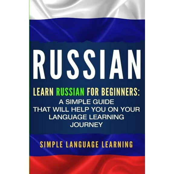 Russian: Learn Russian for Beginners: A Simple Guide that Will Help You on Your Language Learning Journey, (Paperback)
