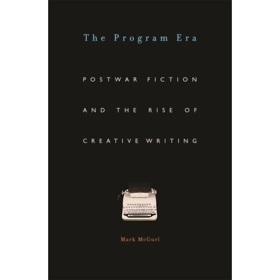 Program Era: Postwar Fiction and the Rise of Creative Writing, (Paperback)
