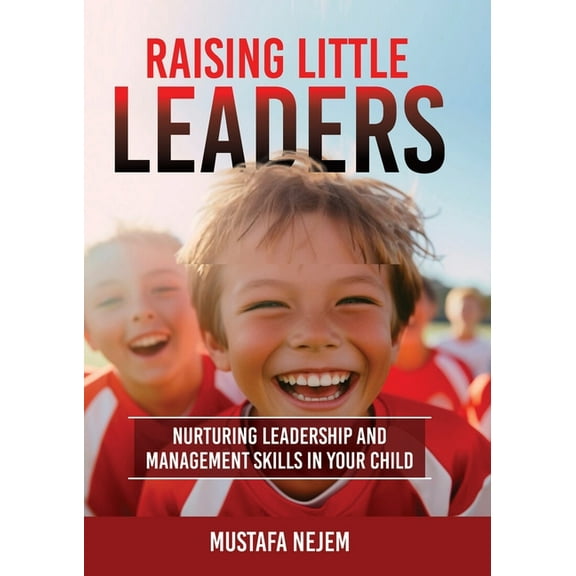 Raising Little Leaders: Nurturing Leadership and Management Skills in Your Child, (Paperback)