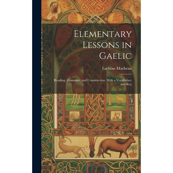 Elementary Lessons in Gaelic: Reading, Grammar, and Construction, With a Vocabulary and Key (Hardcover)
