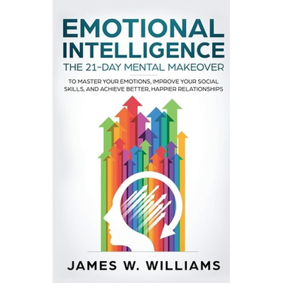 Pre-Owned Emotional Intelligence: The 21-Day Mental Makeover to Master Your Emotions, Improve Your Social Skills, and Achieve Better, Happier Relationsh (Hardcover) 1951429478 9781951429478