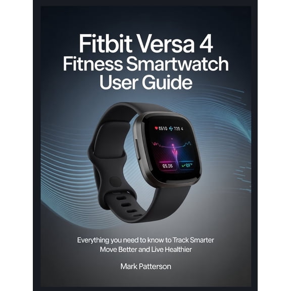 Fitbit Versa 4 Fitness Smartwatch user guide: Everything You Need to Know to Track Smarter Move Better and Live Healthie, (Paperback)