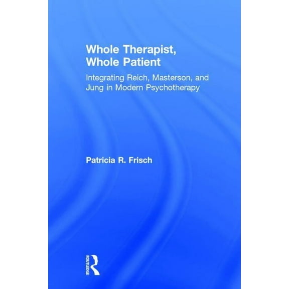 Whole Therapist, Whole Patient: Integrating Reich, Masterson, and Jung in Modern Psychotherapy, (Hardcover)