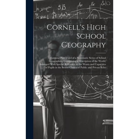 Cornell's High School Geography: Forming Part Third of a Systematic Series of School Geographies, Comprising a Descripti, (Hardcover)