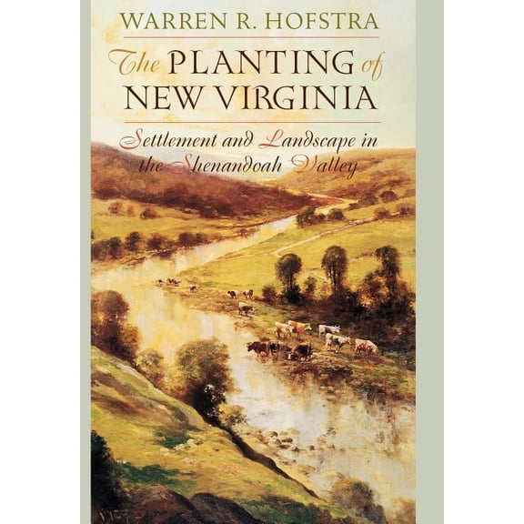 The Planting of New Virginia: Settlement and Landscape in the Shenandoah Valley