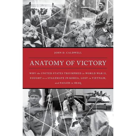 Anatomy of Victory : Why the United States Triumphed in World War II, Fought to a Stalemate in Korea, Lost in Vietnam, and Failed in Iraq (Hardcover)
