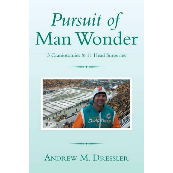 Pursuit of Man Wonder: 3 Craniotomies & 11 Head Surgeries (Paperback) by Andrew M Dressler