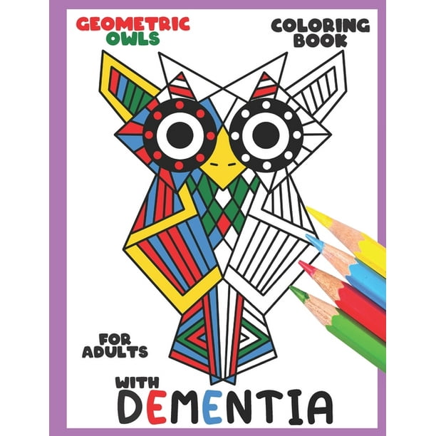 Download Dementia Coloring Book For Adults With Dementia Geometric Owls Simple Coloring Books Series For Beginners Seniors Dementia Alzheimer S Parkinson S Or Motor Impairments And Mental Agility Paperback Walmart Com Walmart Com