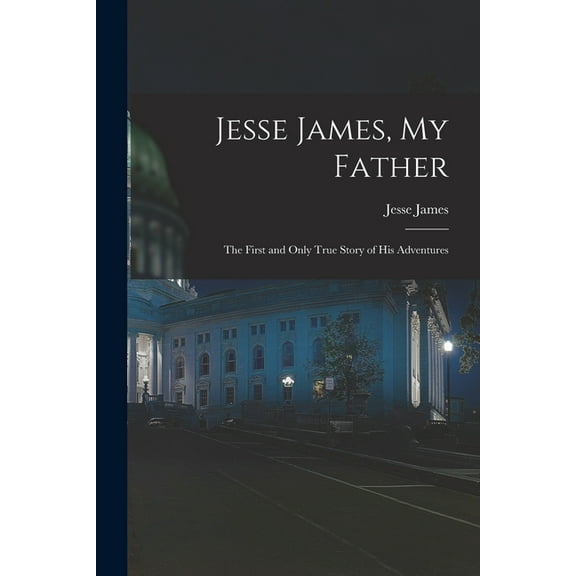 Jesse James, My Father: The First and Only True Story of His Adventures, (Paperback)