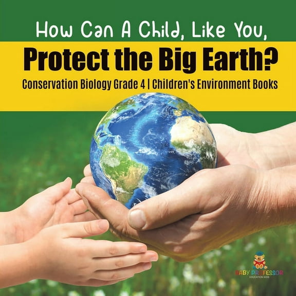 How Can A Child, Like You, Protect the Big Earth? Conservation Biology Grade 4 Children's Environment Books (Paperback)