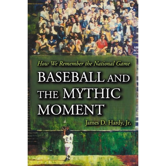 Baseball and the Mythic Moment: How We Remember the National Game, (Paperback)