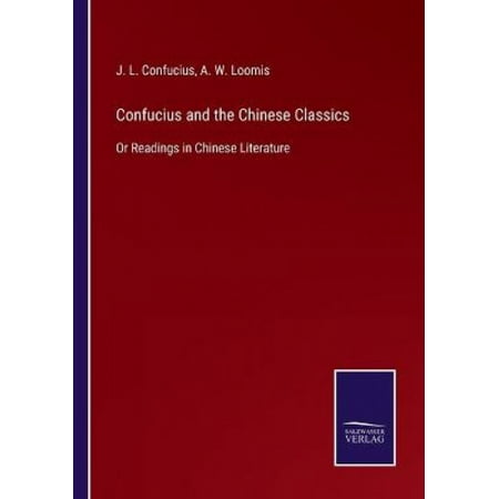 Confucius And The Chinese Classics Or Readings In Chinese Literature Confucius And The Chinese Classics Or Readings In Chinese Literature