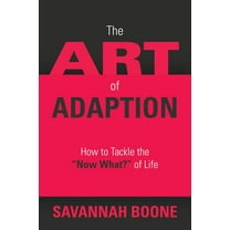 The Art of Adaption: How to Tackle the "Now What?" of Life, (Paperback)