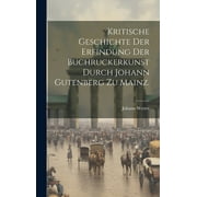 Kritische Geschichte der Erfindung der Buchruckerkunst durch Johann Gutenberg zu Mainz. (Hardcover)