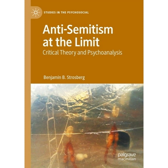 Studies in the Psychosocial Anti-Semitism at the Limit: Critical Theory and Psychoanalysis, (Hardcover)