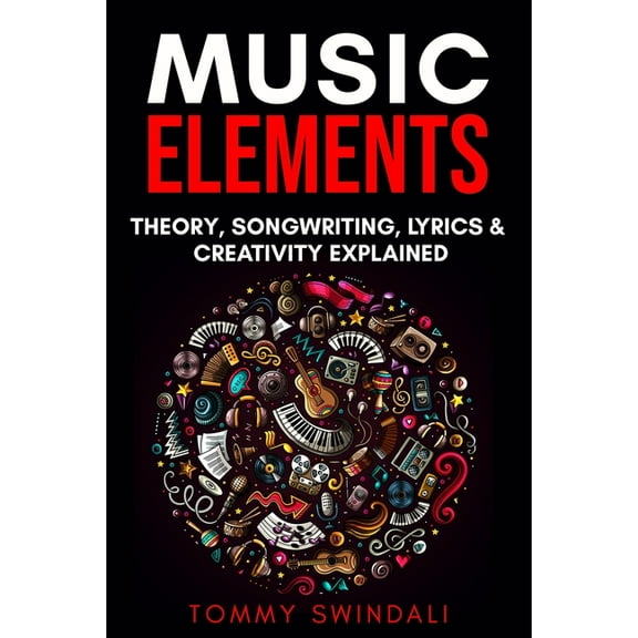 Music Elements: Music Theory, Songwriting, Lyrics & Creativity Explained, (Paperback)