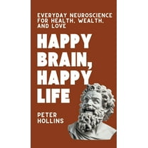 Happy Brain, Happy Life: Everyday Neuroscience of Health, Wealth, and Love, (Hardcover)
