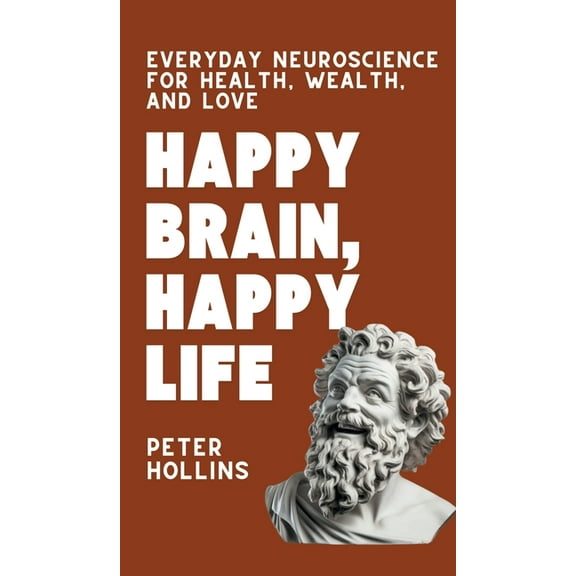 Happy Brain, Happy Life: Everyday Neuroscience of Health, Wealth, and Love, (Hardcover)