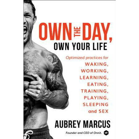 Own the Day, Own Your Life: Optimized Practices for Waking, Working, Learning, Eating, Training, Playing, Sleeping, and (Training Best Practices 2019)