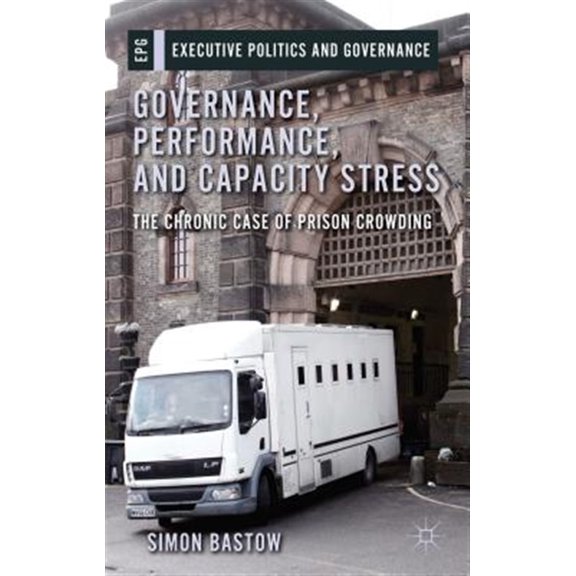 Pre-Owned Executive Politics and Governance Governance, Performance, and Capacity Stress: The Chronic Case of Prison Crowding, (Hardcover)