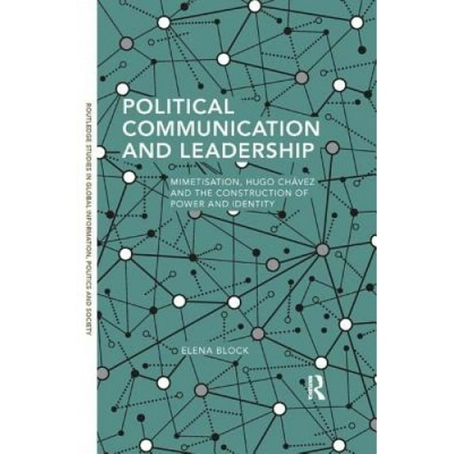 Political Communication and Leadership: Mimetisation, Hugo Chavez and the Construction of Power and Identity (Routledge Studies in Global Information, Politics and Society)