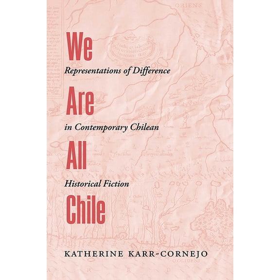 We Are All Chile: Representations of Difference in Contemporary Chilean Historical Fiction, (Hardcover)