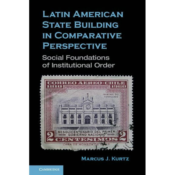 Latin American State Building in Comparative Perspective: Social Foundations of Institutional Order, (Hardcover)
