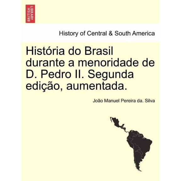 Historia Do Brasil Durante a Menoridade de D. Pedro II. Segunda Edicao, Aumentada. (Paperback)