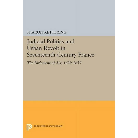 Princeton Legacy Library Judicial Politics and Urban Revolt in Seventeenth-Century France: The Parlement of Aix, 1629-1659, Book 1426, (Paperback)
