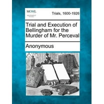 Trial and Execution of Bellingham for the Murder of Mr. Perceval