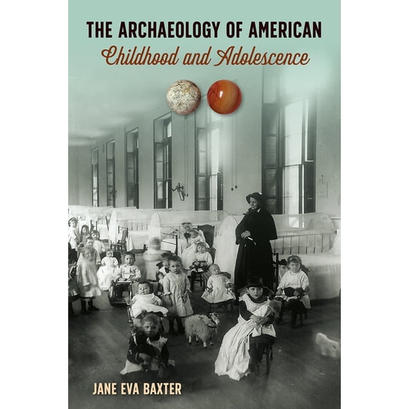 American Experience in Archaeological Pe The Archaeology of American Childhood and Adolescence, (Hardcover)