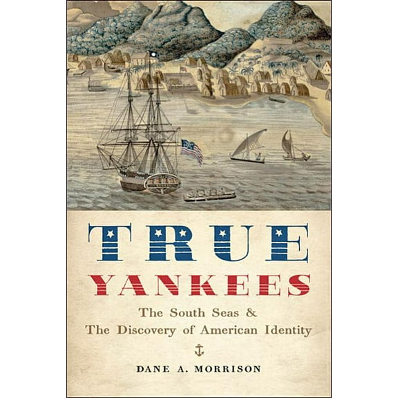 Johns Hopkins University Studies in Historical and Political: True Yankees: The South Seas and the Discovery of American Identity (Paperback)
