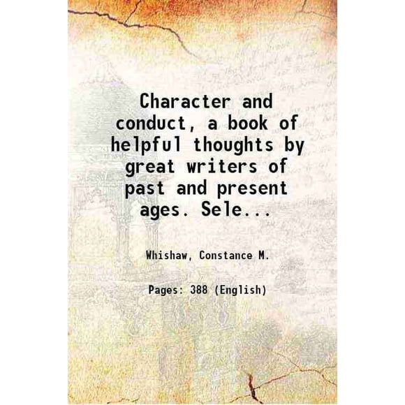 Character and conduct, a book of helpful thoughts by great writers of past and present ages. Selected and arranged for daily reading by the author of "Being and doing." With a frontispiece [Hardcover]