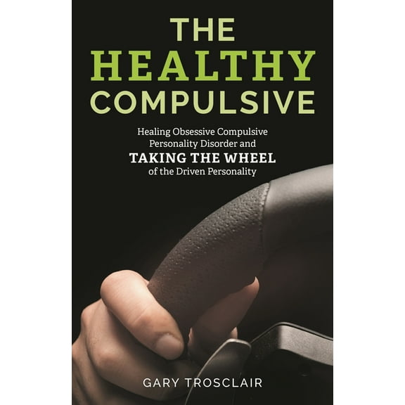 The Healthy Compulsive: Healing Obsessive Compulsive Personality Disorder and Taking the Wheel of the Driven Personality, (Paperback)