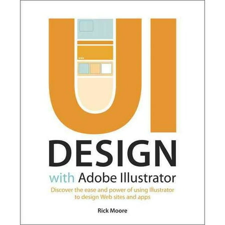 Ui Design With Adobe Illustrator: Discover the Ease and Power of Using Illustrator to Design Web Sites and Apps