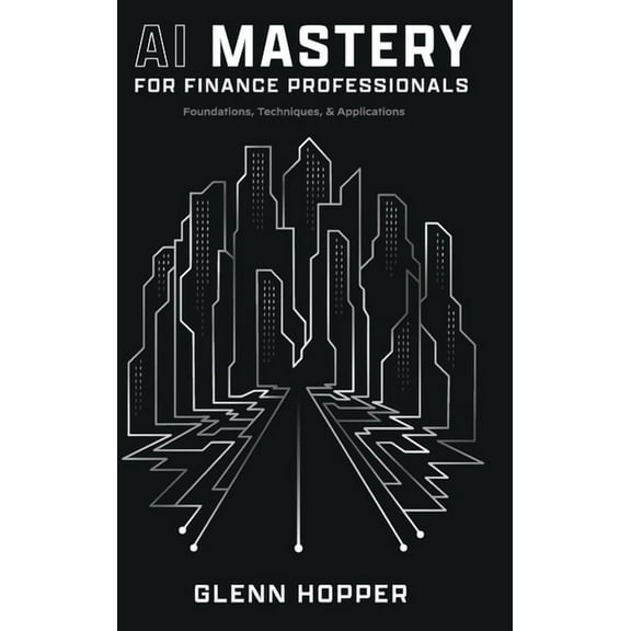AI Mastery for Finance Professionals: Foundations, Techniques, and Applications, (Hardcover)