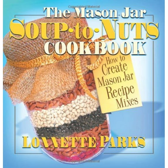 Pre-Owned The Mason Jar Soup-To-Nuts Cookbook: How to Create Mason Jar Recipe Mixes (Paperback) 0757001297 9780757001291