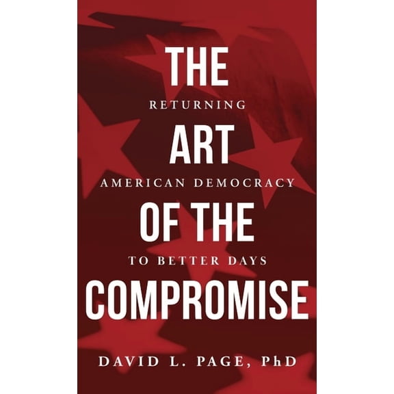 The Art of the Compromise: Returning American Democracy to Better Days, (Hardcover)