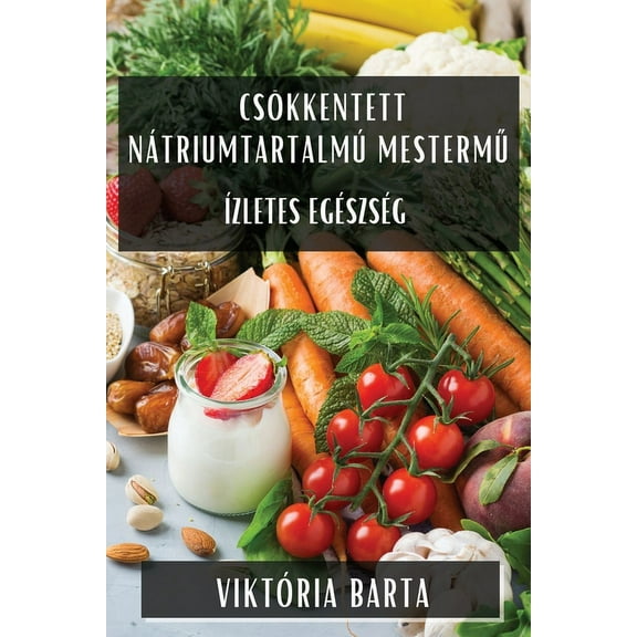 CsÃ¶kkentett NÃ¡triumtartalmÃº Mestermű: Ãzletes EgÃ©szsÃ©g, (Paperback)