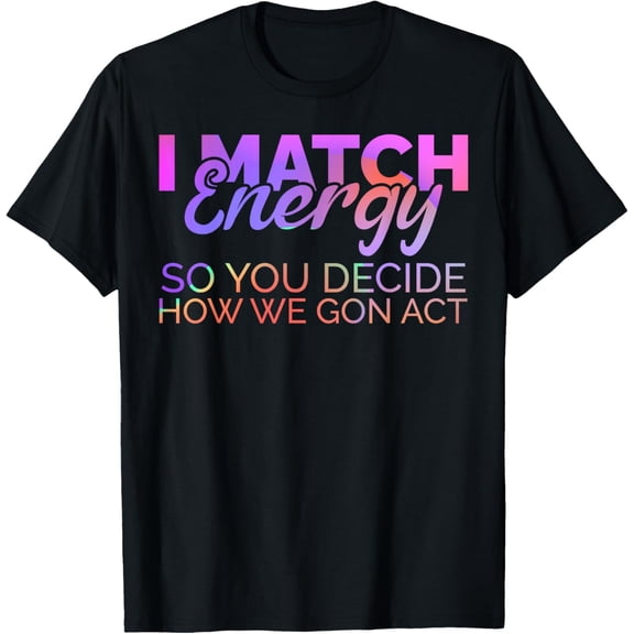 I Match Energy So You Decide How We Gon Act Empath Empathy T-Shirt