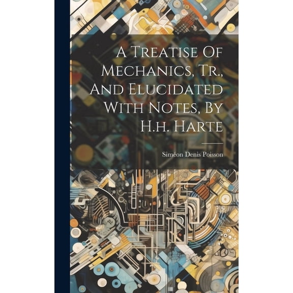 A Treatise Of Mechanics, Tr., And Elucidated With Notes, By H.h. Harte (Hardcover)