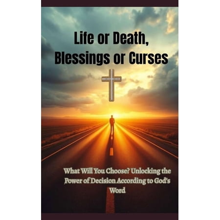 Life or Death Blessings or Curses: What Will You Choose? Unlocking the Power of Decision According to God s Word (Paperback)