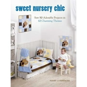 Sweet Nursery Chic : Sew 50 Adorable Projects in 10 Charming Themes