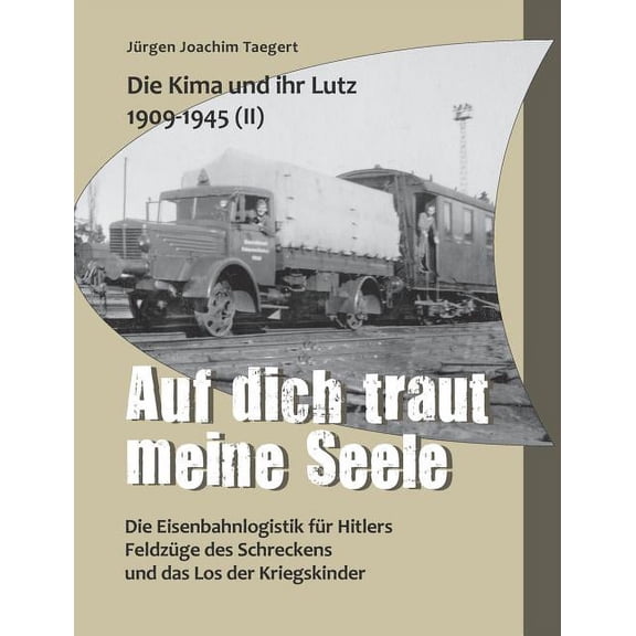 Die Kima und ihr Lutz 1909-1945 II : Auf dich traut meine Seele: Die Eisenbahnlogistik für Hitlers Feldzüge des Schreckens und das Los der Kriegskinder (Paperback)