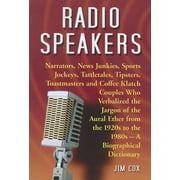 Radio Speakers: Narrators, News Junkies, Sports Jockeys, Tattletales, Tipsters, Toastmasters and Coffee Klatch Couples Who Verbalized the Jargon of the Aural Ether from the 1920s to the 1980s--A Biogr
