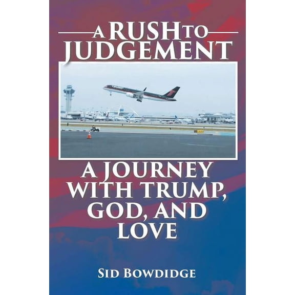A Rush to Judgement: A Journey with Trump, God, and Love, (Paperback)